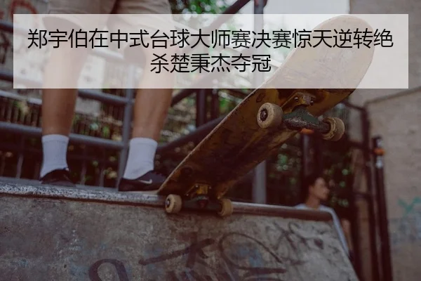郑宇伯在中式台球大师赛决赛惊天逆转绝杀楚秉杰夺冠